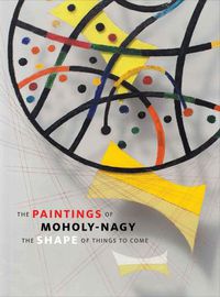 Cover image for The Paintings of Moholy-Nagy: The Shape of Things to Come