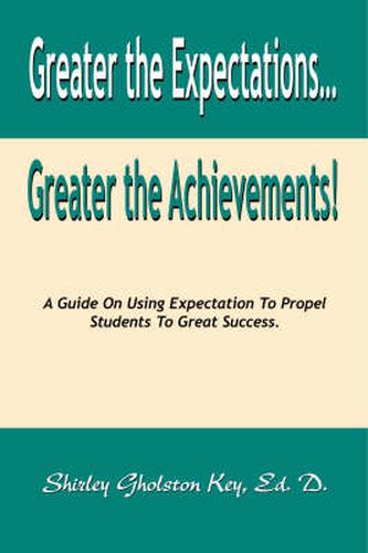 Cover image for Greater the Expectations Greater the Achievements!: A Guide on Using Expectation to Propel Students to Great Success