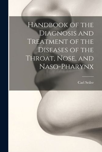 Cover image for Handbook of the Diagnosis and Treatment of the Diseases of the Throat, Nose, and Naso-Pharynx