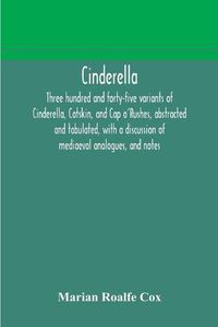 Cover image for Cinderella; three hundred and forty-five variants of Cinderella, Catskin, and Cap o'Rushes, abstracted and tabulated, with a discussion of mediaeval analogues, and notes