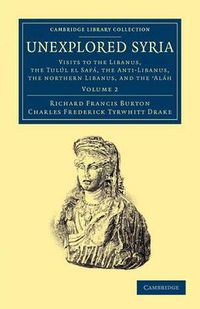 Cover image for Unexplored Syria: Visits to the Libanus, the Tulul el Safa, the Anti-Libanus, the Northern Libanus, and the 'Alah