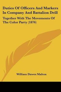 Cover image for Duties of Officers and Markers in Company and Battalion Drill: Together with the Movements of the Color Party (1876)