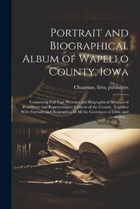 Cover image for Portrait and Biographical Album of Wapello County, Iowa; Containing Full Page Portraits and Biographical Sketches of Prominent and Representative Citizens of the County, Together With Portraits and Biographies of All the Governors of Iowa, and of The...