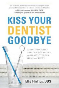 Cover image for Kiss Your Dentist Goodbye: A Do-It-Yourself Mouth Care System for Healthy, Clean Gums and Teeth