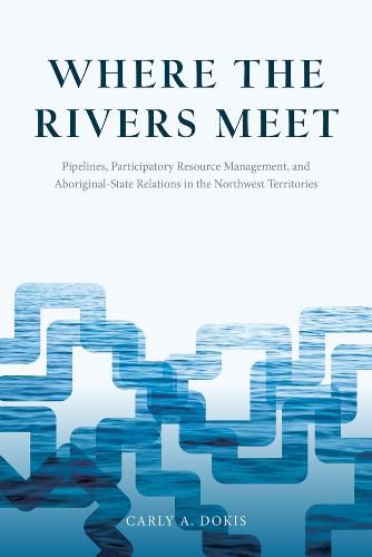 Cover image for Where the Rivers Meet: Pipelines, Participatory Resource Management, and Aboriginal-State Relations in the Northwest Territories