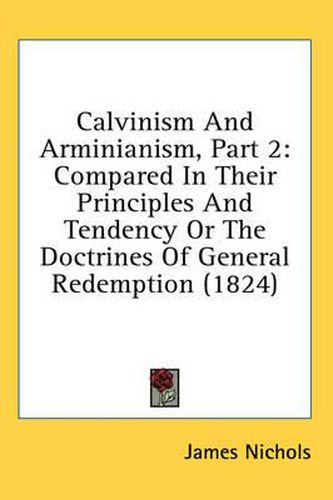 Cover image for Calvinism and Arminianism, Part 2: Compared in Their Principles and Tendency or the Doctrines of General Redemption (1824)