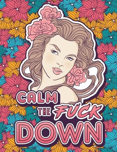 Cover image for Calm the Fuck Down: A Motivating Swear Word Coloring Book for Adults. Turn Your Stress Into Your Success During Tough Times!