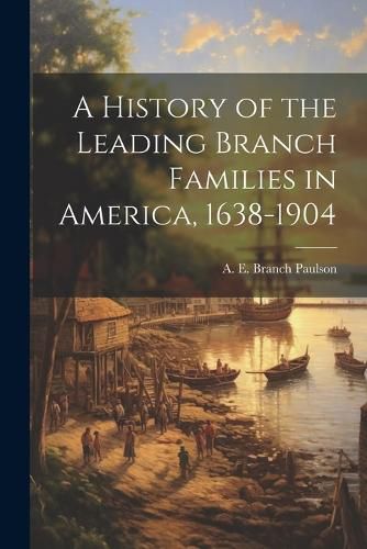 Cover image for A History of the Leading Branch Families in America, 1638-1904