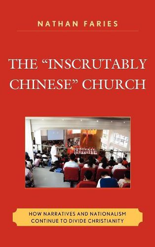 Cover image for The Inscrutably Chinese  Church: How Narratives and Nationalism Continue to Divide Christianity