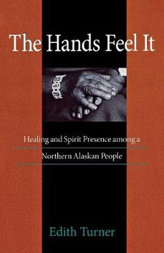 Cover image for Hands Feel It: Healing and Spirit Presence among a Northern Alaskan People