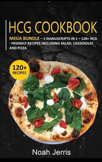 Cover image for Hcg Cookbook: MEGA BUNDLE - 3 Manuscripts in 1 - 120+ HCG - friendly recipes including Salad, Casseroles and pizza