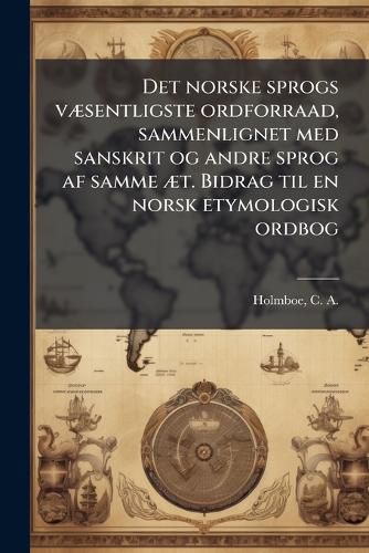 Cover image for Det norske sprogs vA]sentligste ordforraad, sammenlignet med sanskrit og andre sprog af samme A]t. Bidrag til en norsk etymologisk ordbog