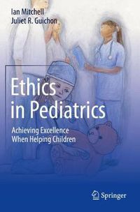 Cover image for Ethics in Pediatrics: Achieving Excellence When Helping Children