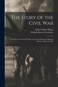 Cover image for The Story of the Civil War: a Concise Account of the War in the United States of America Between 1861 and 1865