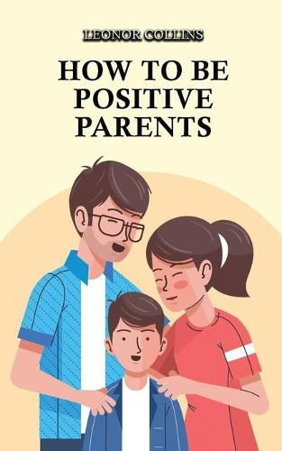 Cover image for How to Be Positive Parents: Parenting the Children of the New Millennium