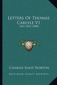 Cover image for Letters of Thomas Carlyle V1: 1826-1832 (1888)