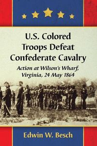 Cover image for U.S. Colored Troops Defeat Confederate Cavalry: Action at Wilson's Wharf, Virginia, 24 May 1864