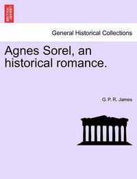 Cover image for Agnes Sorel, an Historical Romance.