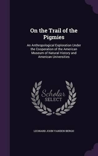Cover image for On the Trail of the Pigmies: An Anthropological Exploration Under the Cooperation of the American Museum of Natural History and American Universities