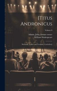 Cover image for [Titus Andronicus; Macbeth; Troilus and Cressida; Cymbeline]; Volume 8