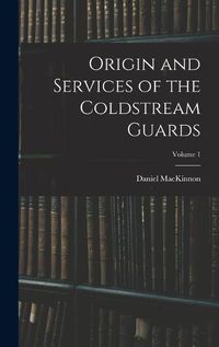 Cover image for Origin and Services of the Coldstream Guards; Volume 1