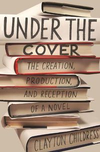 Cover image for Under the Cover: The Creation, Production, and Reception of a Novel