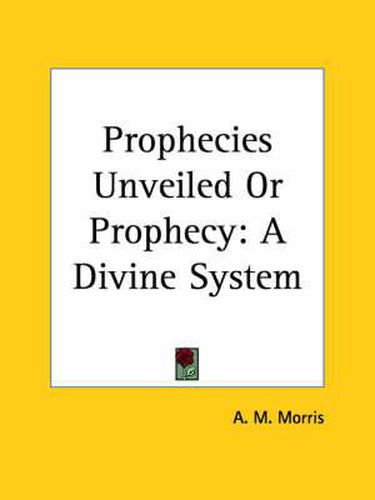 Cover image for Prophecies Unveiled or Prophecy: A Divine System (1914)