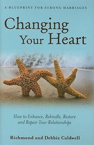 Cover image for Changing Your Heart: How to Enhance, Rekindle, Restore and Repair Your Relationships: A Blueprint for Strong Marriages