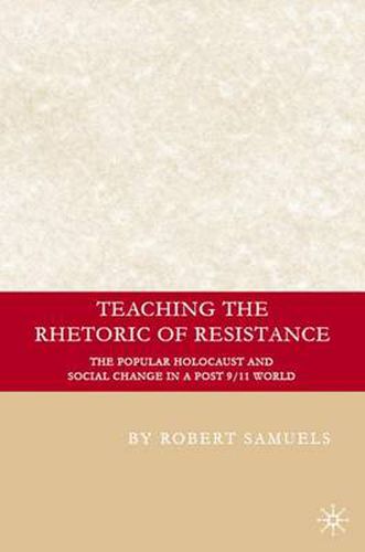 Cover image for Teaching the Rhetoric of Resistance: The Popular Holocaust and Social Change in a Post-9/11 World