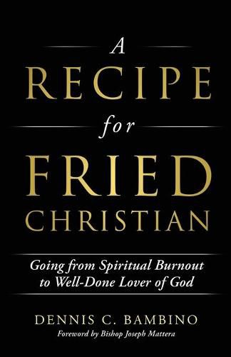 Cover image for A Recipe for Fried Christian: Going from Spiritual Burnout to Well-Done Lover of God