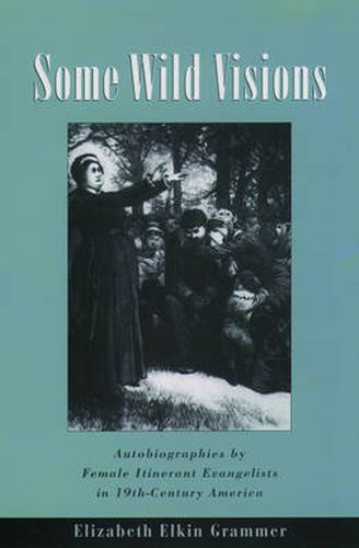 Cover image for Some Wild Visions: Autobiographies by Female Itinerant Evangelists in Nineteenth-Century America