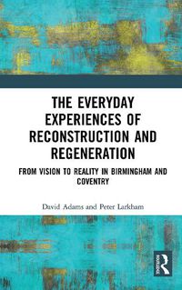 Cover image for The Everyday Experiences of Reconstruction and Regeneration: From Vision to Reality in Birmingham and Coventry
