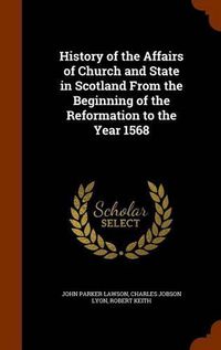 Cover image for History of the Affairs of Church and State in Scotland from the Beginning of the Reformation to the Year 1568