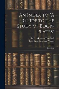 Cover image for An Index to "A Guide to the Study of Book-Plates"