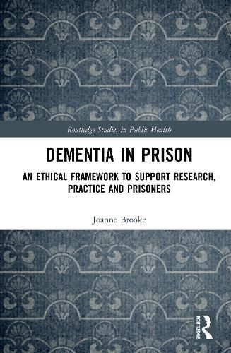 Cover image for Dementia in Prison: An Ethical Framework to Support Research, Practice and Prisoners