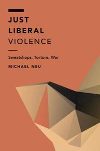 Cover image for Just Liberal Violence: Sweatshops, Torture, War