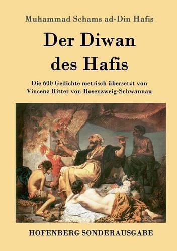 Cover image for Der Diwan des Hafis: Die 600 Gedichte metrisch ubersetzt von Vincenz Ritter von Rosenzweig-Schwannau