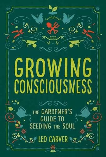 Growing Consciousness: The Gardener's Guide to Seeding the Soul