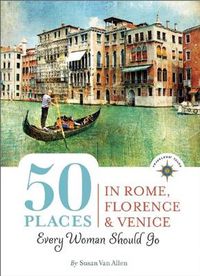 Cover image for 50 Places in Rome, Florence and Venice Every Woman Should Go: Includes Budget Tips, Online Resources, & Golden Days