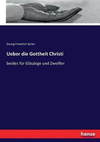 Cover image for Ueber die Gottheit Christi: beides fur Glaubige und Zweifler
