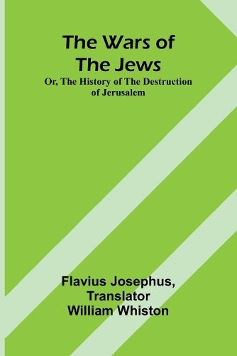 Cover image for The Wars of the Jews; Or, The History of the Destruction of Jerusalem