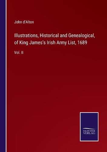 Cover image for Illustrations, Historical and Genealogical, of King James's Irish Army List, 1689: Vol. II