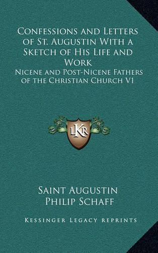 Confessions and Letters of St. Augustin with a Sketch of His Life and Work: Nicene and Post-Nicene Fathers of the Christian Church V1