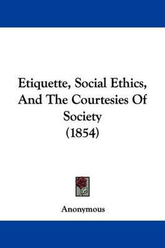 Cover image for Etiquette, Social Ethics, And The Courtesies Of Society (1854)
