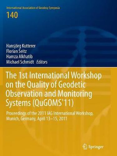 The 1st International Workshop on the Quality of Geodetic Observation and Monitoring Systems (QuGOMS'11): Proceedings of the 2011 IAG International Workshop, Munich, Germany April 13-15, 2011