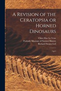 Cover image for A Revision of the Ceratopsia or Horned Dinosaurs