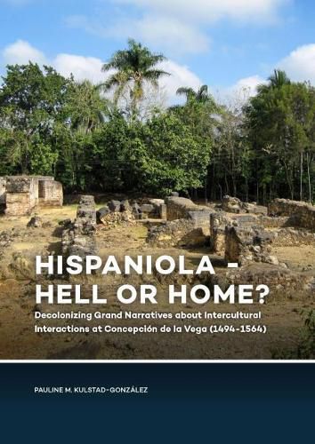 Cover image for Hispaniola - Hell or Home?: Decolonizing Grand Narratives about Intercultural Interactions at Concepcion de la Vega (1494-1564)