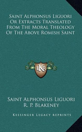 Saint Alphonsus Liguori or Extracts Translated from the Moral Theology of the Above Romish Saint