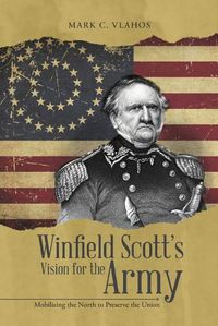 Cover image for Winfield Scott's Vision for the Army: Mobilizing the North to Preserve the Union