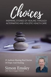 Cover image for Simon Emsley Choices: Inspiring Stories of Healing Through Alternative and Holistic Health Care